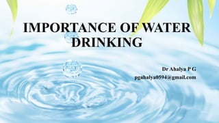 IMPORTANCE OF WATER
DRINKING
Dr Ahalya P G
pgahalya0594@gmail.com
 