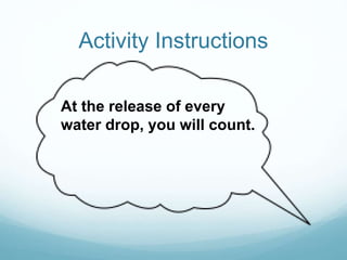 Activity Instructions
At the release of every
water drop, you will count.
 