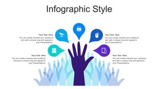 Infographic Style
You can simply impress your audience
and add a unique zing and appeal to
your Presentations.
Your Text Here
You can simply impress your audience
and add a unique zing and appeal to
your Presentations.
Your Text Here
You can simply impress your audience
and add a unique zing and appeal to
your Presentations.
Your Text Here
You can simply impress your audience
and add a unique zing and appeal to
your Presentations.
Your Text Here
 