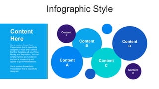 Infographic Style
Content
B
Content
A
Content
C
Content
D
Content
E
Content
F
Content
Here
Get a modern PowerPoint
Presentation that is beautifully
designed. I hope and I believe
that this Template will your Time,
Money and Reputation. You can
simply impress your audience
and add a unique zing and
appeal to your Presentations.
Get a modern PowerPoint
Presentation that is beautifully
designed.
 
