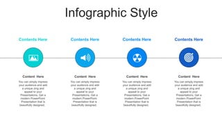 Infographic Style
You can simply impress
your audience and add
a unique zing and
appeal to your
Presentations. Get a
modern PowerPoint
Presentation that is
beautifully designed.
Content Here
You can simply impress
your audience and add
a unique zing and
appeal to your
Presentations. Get a
modern PowerPoint
Presentation that is
beautifully designed.
Content Here
You can simply impress
your audience and add
a unique zing and
appeal to your
Presentations. Get a
modern PowerPoint
Presentation that is
beautifully designed.
Content Here
You can simply impress
your audience and add
a unique zing and
appeal to your
Presentations. Get a
modern PowerPoint
Presentation that is
beautifully designed.
Content Here
Contents Here Contents Here Contents Here Contents Here
 