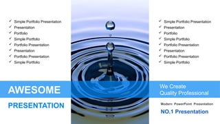  Simple Portfolio Presentation
 Presentation
 Portfolio Presentation
 Simple Portfolio
 Portfolio
 Presentation
 Simple Portfolio
 Portfolio Presentation
 Simple Portfolio Presentation
 Presentation
 Portfolio Presentation
 Simple Portfolio
 Portfolio
 Presentation
 Simple Portfolio
 Portfolio Presentation
AWESOME
PRESENTATION
We Create
Quality Professional
NO.1 Presentation
Modern PowerPoint Presentation
 