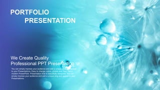 We Create Quality
Professional PPT Presentation
PORTFOLIO
PRESENTATION
You can simply impress your audience and add a unique zing and appeal
to your Presentations. Easy to change colors, photos and Text. Get a
modern PowerPoint Presentation that is beautifully designed. You can
simply impress your audience and add a unique zing and appeal to your
Presentations.
 