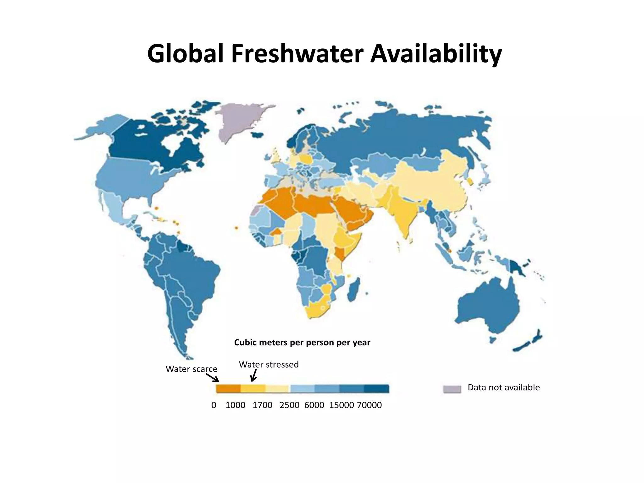 0 1000 1700 2500 6000 15000 70000
Data not available
Cubic meters per person per year
Water scarce Water stressed
Global Freshwater Availability
 