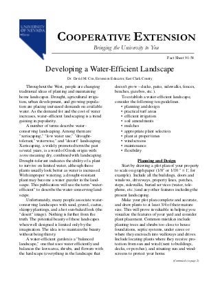 COOPERATIVE EXTENSION
                                            Bringing the University to You
                                                                                        Fact Sheet 91-54


               Developing a Water-Efficient Landscape
                            Dr. David M. Cox, Extension Educator, East Clark County

    Throughout the West, people are changing              doesn't grow – decks, patio, sidewalks, fences,
traditional ideas of planting and maintaining             benches, gazebos, etc.).
home landscapes. Drought, agricultural irriga-               To establish a water-efficient landscape,
tion, urban development, and growing popula-              consider the following ten guidelines.
tion are placing increased demands on available              • planning and design
water. As the demand for and the cost of water               • practical turf areas
increases, water-efficient landscaping is a trend            • efficient irrigation
gaining in popularity.                                       • soil amendments
    A number of terms describe water-                        • mulches
conserving landscaping. Among them are                       • appropriate plant selection
"xeriscaping," "low water use," "drought-                    • plant at proper times
tolerant," waterwise," and "desert" landscaping.             • windscreens
Xeriscaping, a widely promoted term the past                 • maintenance
several years, is a word of Greek origin with                • flexibility
xeros meaning dry, combined with landscaping.
Drought-tolerant indicates the ability of a plant                       Planning and Design
to survive on limited water, although these                   Start by drawing a plot plan of your property
plants usually look better as water is increased.         to scale on graph paper (1/8" or 1/10 " = 1', for
With improper watering, a drought-resistant               example). Include all the buildings, doors and
plant may become a water guzzler in the land-             windows, driveways, property lines, porches,
scape. This publication will use the term "water-         steps, sidewalks, buried services (water, tele-
efficient" to describe the water-conserving land-         phone, etc.) and any other features including the
scape.                                                    present landscaping.
    Unfortunately, many people associate water-               Make your plot plan complete and accurate,
conserving landscapes with sand, gravel, cactus,          and draw plants to at least 3/4 of their mature
skimpy plantings, and a hot sun-baked look (the           size. This will prove invaluable in helping you
"desert" image). Nothing is further from the              visualize the features of your yard and consider
truth. The potential beauty of these landscapes           plant placement. Common mistakes include
when well designed is limited only by the                 planting trees and shrubs too close to house
imagination. The idea is to maintain the beauty           foundations, septic systems, under eaves or
without being thirsty.                                    where they encroach into walkways and drives.
    A water-efficient garden is a "balanced               Include locating plants where they receive pro-
landscape," one that uses water efficiently and           tection from sun and wind (next to buildings,
balances the lawn area, shrubs, and flowers with          decks, or porches), and situating sun and wind-
the hardscape (everything in the landscape that           screens to protect your home.
                                                                                            (Continued on page 2)
 