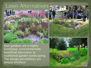 Rain gardens are a highly
functional, environmentally
beneficial alternative to
traditional garden landscaping.
The design possibilities are
almost limitless!
 