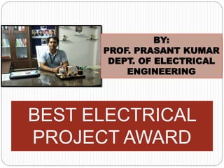 BEST ELECTRICAL
PROJECT AWARD
BY:
PROF. PRASANT KUMAR
DEPT. OF ELECTRICAL
ENGINEERING
 