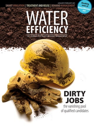 JANUARY/FEBRUARY 2011
THE JOURNAL FOR WATER RESOURCE MANAGEMENT
WATEREFFICIENCY
Breaking
news atWaterEfficiency.net
SMARTIRRIGATION| TREATMENTANDREUSE| DEMANDMANAGEMENT
DIRTY
JOBS
the vanishing pool
of qualified candidates
 