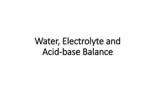 Water, Electrolyte and
Acid-base Balance
 