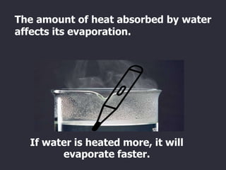 If water is heated more, it will
evaporate faster.
The amount of heat absorbed by water
affects its evaporation.
 