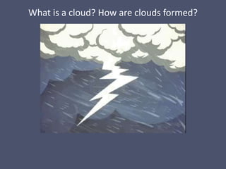 What is a cloud? How are clouds formed?
 