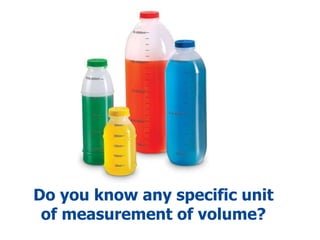Do you know any specific unit
of measurement of volume?
 