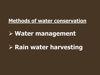 Methods of water conservation
 Water management
 Rain water harvesting
 