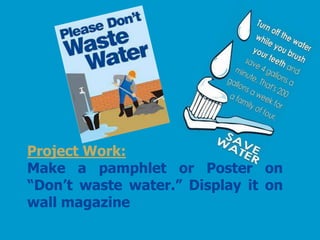 Project Work:
Make a pamphlet or Poster on
“Don’t waste water.” Display it on
wall magazine
 