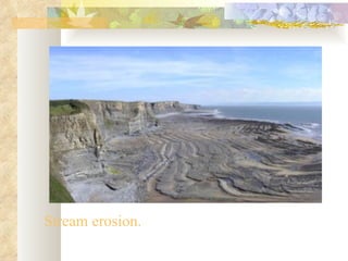 Stream erosion.
 