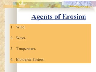 Agents of Erosion
1. Wind.

2. Water.

3. Temperature.

4. Biological Factors.
 
