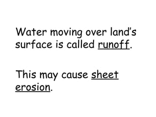 Water moving over land’s
surface is called runoff.
This may cause sheet
erosion.

 