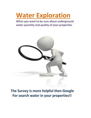 Water Exploration
When you want to be sure about underground
water quantity and quality of your properties
The Survey is more helpful then Google
For search water in your properties!!
 