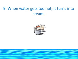 9. When water gets too hot, it turns into
               steam.
 