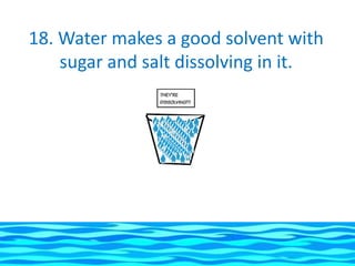 18. Water makes a good solvent with
    sugar and salt dissolving in it.
 