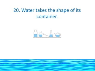 20. Water takes the shape of its
           container.
 