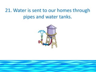 21. Water is sent to our homes through
        pipes and water tanks.
 