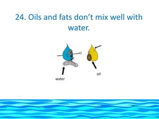 24. Oils and fats don’t mix well with
                water.




                       oil
           water
 