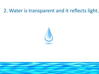2. Water is transparent and it reflects light.
 