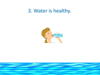 3. Water is healthy.
 