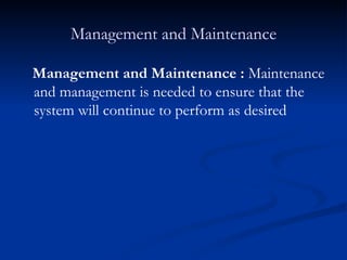 Management and Maintenance Management and Maintenance :  Maintenance and management is needed to ensure that the system will continue to perform as desired  