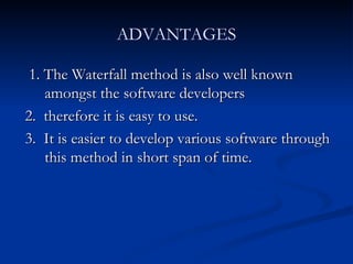 ADVANTAGES 1. The Waterfall method is also well known amongst the software developers  2.  therefore it is easy to use.  3.  It is easier to develop various software through this method in short span of time. 