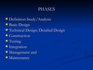 PHASES Definition Study/Analysis Basic Design Technical Design/Detailed Design Construction Testing Integration Management and Maintenance  