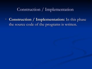 Construction / Implementation   Construction / Implementation:  In this phase the source code of the programs is written. 