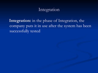 Integration Integration:  in the phase of Integration, the company puts it in use after the system has been successfully tested  