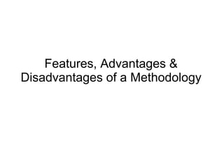Features, Advantages &
Disadvantages of a Methodology
 