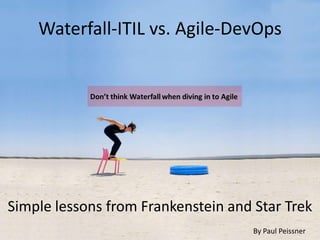 Waterfall-ITIL vs. Agile-DevOps




Simple lessons from Frankenstein and Star Trek
                                     By Paul Peissner
 