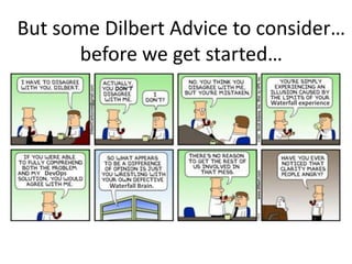 But some Dilbert Advice to consider…
      before we get started…

                               Waterfall experience




   DevOps
            Waterfall Brain.
 
