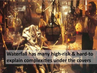 Waterfall has many high-risk & hard-to
explain complexities under the covers
 
