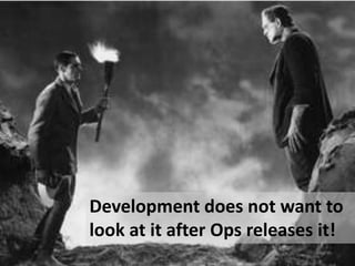 Development does not want to
look at it after Ops releases it!
 