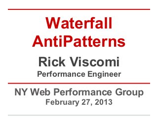 Waterfall
   AntiPatterns
    Rick Viscomi
    Performance Engineer

NY Web Performance Group
      February 27, 2013
 
