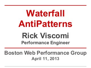 Waterfall
    AntiPatterns
     Rick Viscomi
     Performance Engineer

Boston Web Performance Group
         April 11, 2013
 