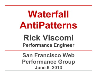 Waterfall
AntiPatterns
San Francisco Web
Performance Group
June 6, 2013
Rick Viscomi
Performance Engineer
 