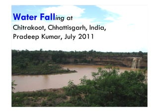 Water Falling at
Chitrakoot, Chhattisgarh, India,
Pradeep Kumar, July 2011
 