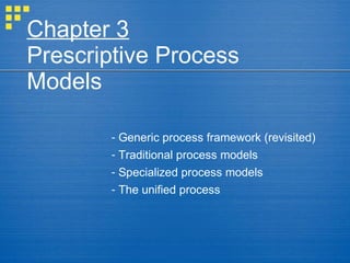 Chapter 3
Prescriptive Process
Models
- Generic process framework (revisited)
- Traditional process models
- Specialized process models
- The unified process
 