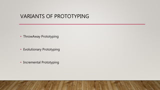 VARIANTS OF PROTOTYPING
⢠ThrowAway Prototyping
⢠Evolutionary Prototyping
⢠Incremental Prototyping