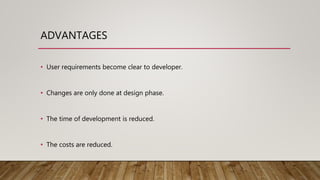 ADVANTAGES
⢠User requirements become clear to developer.
⢠Changes are only done at design phase.
⢠The time of development is reduced.
⢠The costs are reduced.