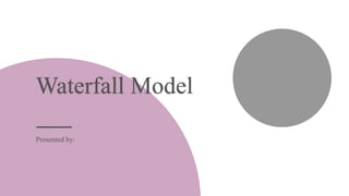 Waterfall Model
Presented by:
 