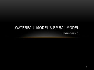 WATERFALL MODEL & SPIRAL MODEL
-TYPES OF SDLC
1
 
