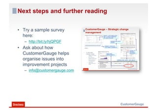 Next steps and further reading

•  Try a sample survey
   here:
   –  http://bit.ly/hjQPGF
•  Ask about how
   CustomerGauge helps
   organise issues into
   improvement projects
   –  info@customergauge.com
 