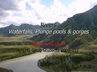 Rivers Waterfalls, Plunge pools & gorges By Sam & Callum   (FEHS Geog Students 2009-11) 